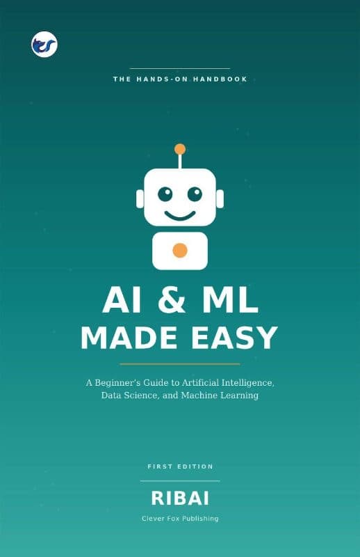 AI & ML Made Easy: A Beginner’s Guide to Understanding, Building, and Thriving in the Age of Artificial Intelligence