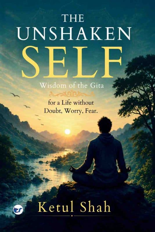 The Unshaken Self: Wisdom of the Gita for a Life Without Doubt, Worry, and Fear