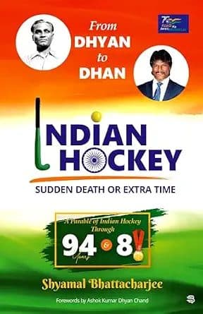 FROM DHYAN TO DHAN-Indian Hockey-Sudden Death or Extra Time: A Parable of Indian Hockey Through 94 Years and 8 Gold Medals