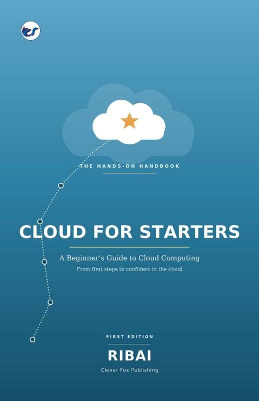 Cloud for Starters: A Beginner’s Guide to Understanding, Building, and Working in the Cloud