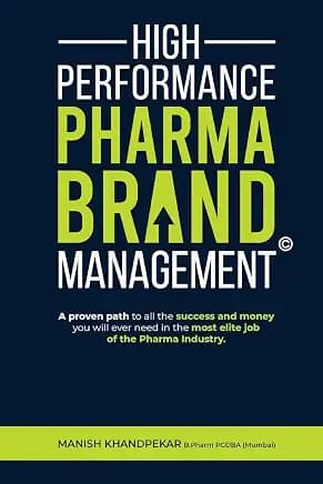 High Performance Pharma Brand Management - A Proven Path to All the Success and Money You Will Ever Need in the Most Elite Job of the Pharma Industry