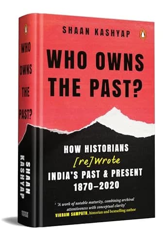 Who Owns The Past?: How Historians Rewrote Indias Past & Present, 1870-2020