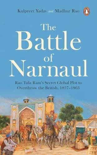 The Battle Of Narnaul: Rao Tula Ram�s Secret Global Plot To Overthrow The British, 1857�1863