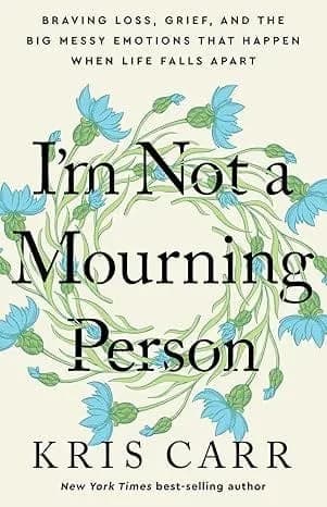 Im Not a Mourning Person: Braving Loss, Grief, and the Big Messy Emotions That Happen When Life Fal