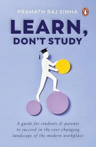 Learn, Don't Study: A guide for students and parents to succeed in the ever-changing landscape of the modern workplace