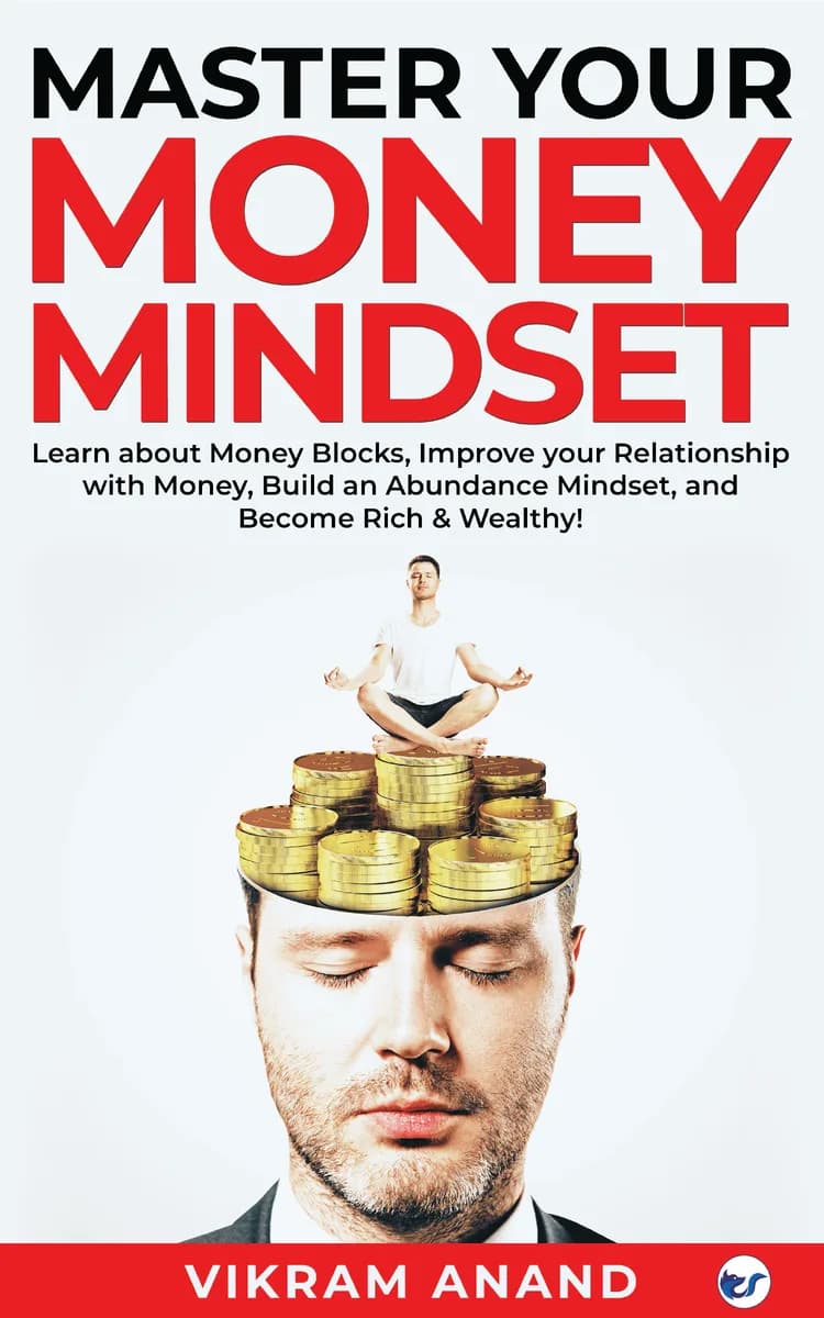 Master Your Money Mindset: Learn About Money Blocks, Improve Your Relationship With Money, Build An Abundance Mindset, And Become Rich & Wealthy!