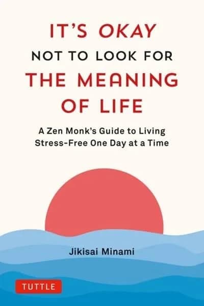 Its Okay Not to Look for the Meaning of Life : A Zen Monks Guide to Living Stress-Free One Day at