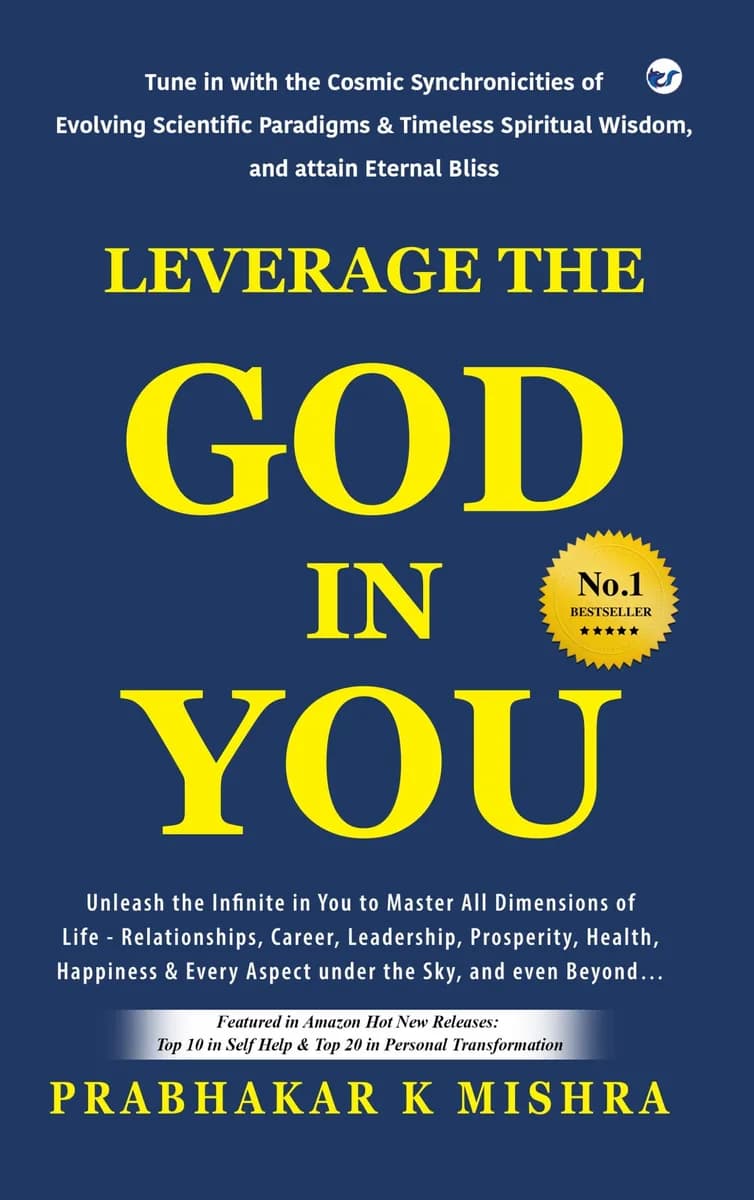 LEVERAGE THE GOD IN YOU: Tune in with the Cosmic Synchronicities of Evolving Scientific Paradigms & Timeless Spiritual Wisdom, and attain Eternal Bliss (Second Edition)