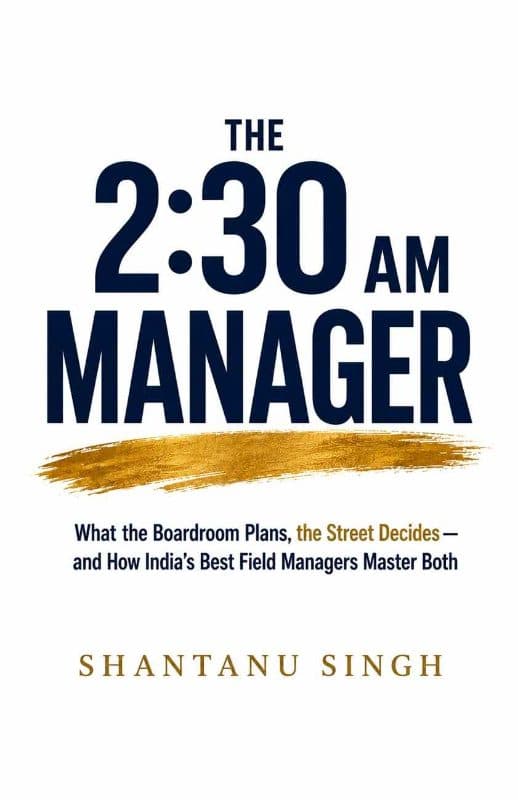 The 2:30 AM Manager: What the Boardroom Plans, the Street Decides - and How India's Best Field managers Master Both