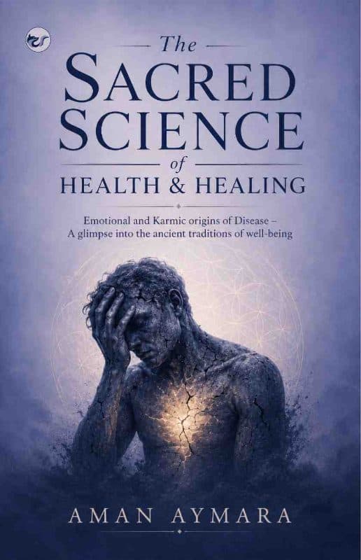 The Sacred Science of Health & Healing: Emotional and Karmic origins of Disease – A glimpse into the ancient traditions of well-being
