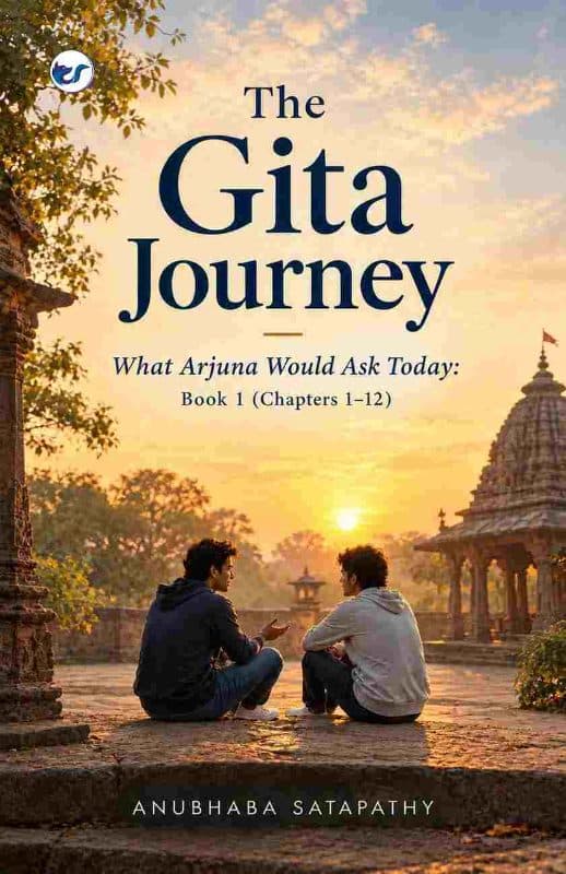 The Gita Journey - Book 1: What Arjuna Would Ask Today - (Chapters 1–12)