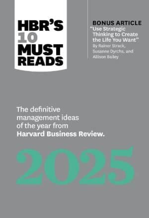 HBRs 10 Must Reads 2025: The Definitive Management Ideas of the Year from Harvard Business Review (