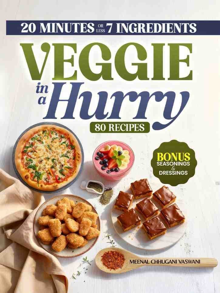 VEGGIE IN A HURRY: 80 Flavorful Vegan & Vegetarian Recipes in 20 Minutes or less, using 7 Ingredients or less