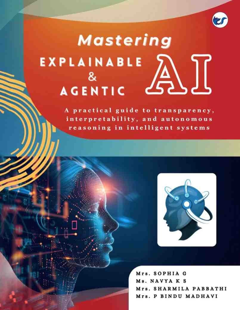 Mastering Explainable & Agentic AI: A practical guide to transparency, interpretability, and autonomous reasoning in intelligent systemsA Practical Guide from Basics to Advanced Techniques