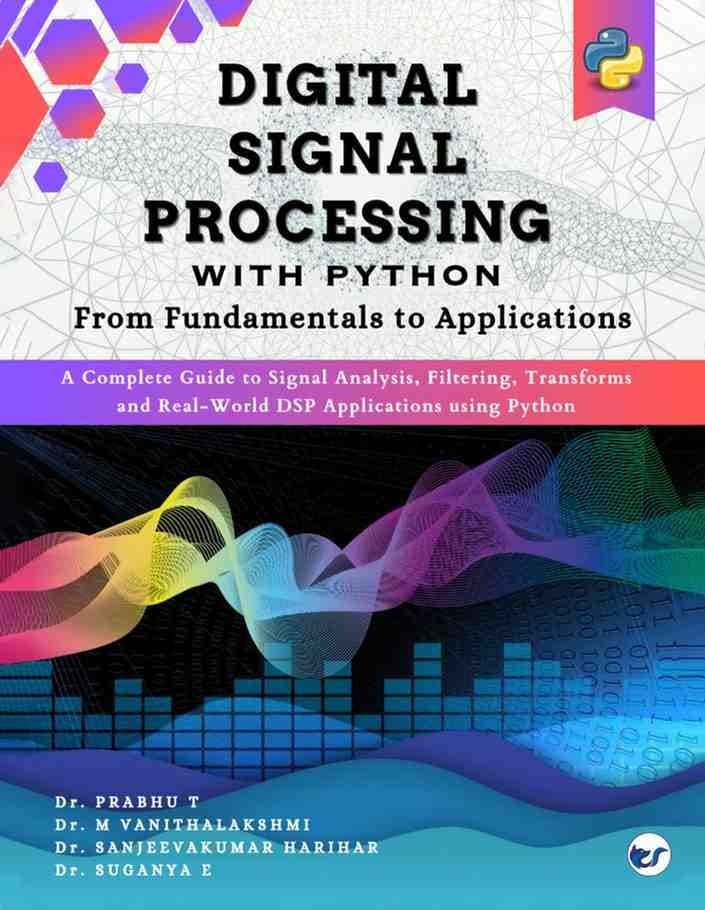 Digital Signal Processing with Python: From Fundamentals to Applications: (A complete guide to signal analysis, filtering, transforms, and real-world DSP applications using Python.)