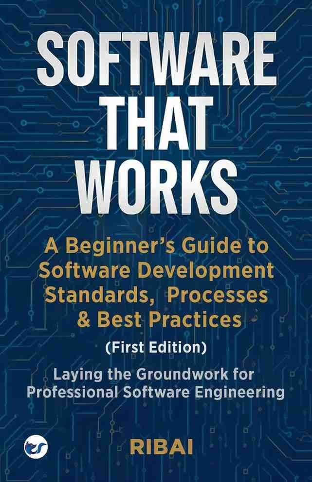 SOFTWARE THAT WORKS: A Beginner's Guide to Software Development Standards, Processes & Best Practices: Laying the Groundwork for Professional Software Engineering