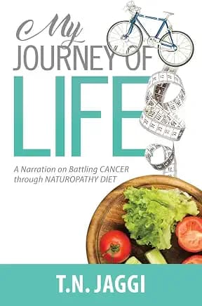 MY JOURNEY OF LIFE: A narration on battling CANCER through NATUROPATHY DIET
