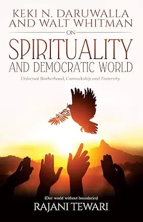 Keki N. Daruwalla and Walt Whitman on Spirituality and Democratic World : Universal Brotherhood, Comradeship and Fraternity