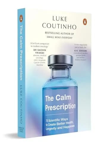 The Calm Prescription: 75 Scientific Ways To Create Better Health, Longevity, And Happiness