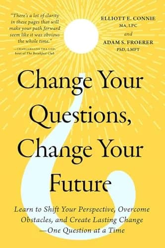 Change Your Questions, Change Your Future: Learn to Shift Your Perspective, Overcome Obstacles, and