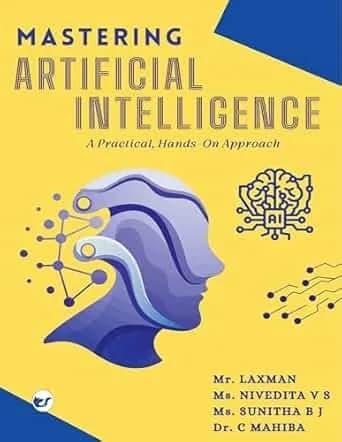 Mastering Artificial Intelligence A Practical, Handson Approach: A Practical Guide from Basics to Advanced Techniques