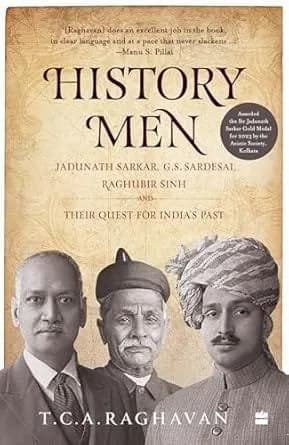 History Men : Jadunath Sarkar, G.S. Sardesai, Raghubir Sinh and Their Quest For India'S Past