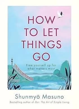 How to Let Things Go: Free yourself up for what matters most