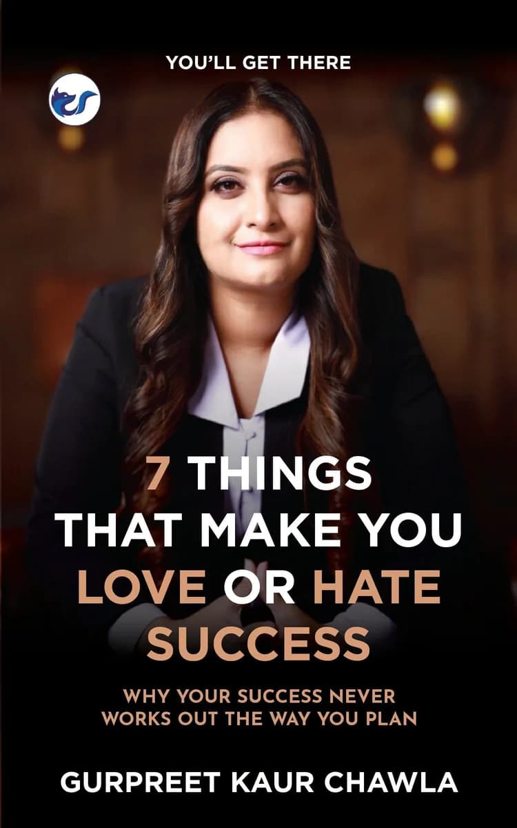 7 Things That Make You Love Or Hate Success: Why Your Success Never Works Out The Way You Plan By Gurpreet Kaur Chawla