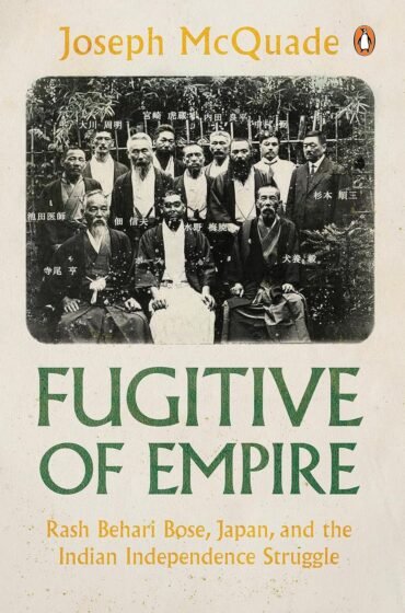 Fugitive of Empire: Rash Behari Bose, Japan and the Indian Independence Struggle